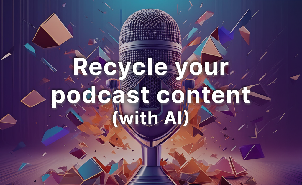 Guide to recycling podcast content with AI